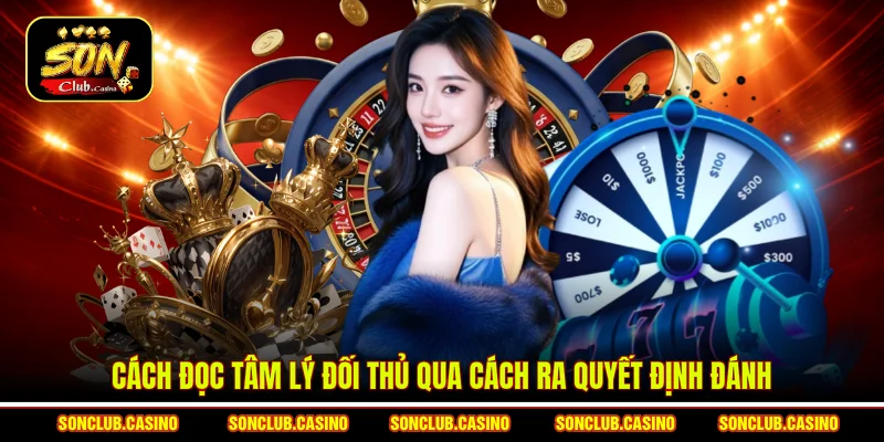 Cách Đọc Tâm Lý Đối Thủ Để Đánh Bài Nào Cũng Thắng 1 Cách đọc tâm lý đối thủ qua cách ra quyết định đánh