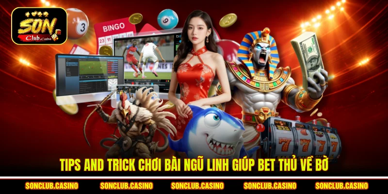 Chiến Thuật Bài Ngũ Linh Sonclub – Đẳng Cấp Sát Phạt Nhà Cái 3 Tips and trick chơi bài Ngũ linh giúp bet thủ về bờ